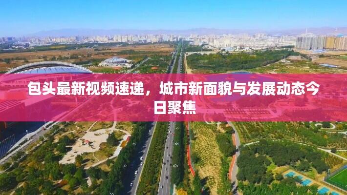包头最新视频速递，城市新面貌与发展动态今日聚焦