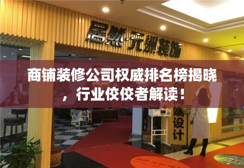商铺装修公司权威排名榜揭晓，行业佼佼者解读！