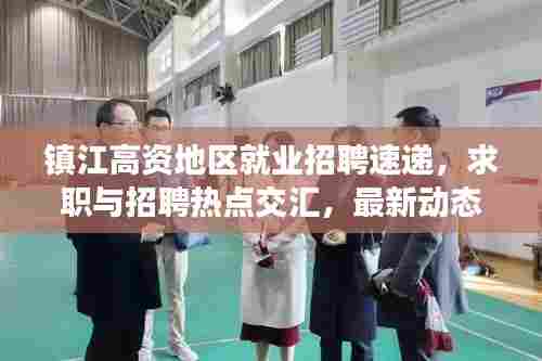 镇江高资地区就业招聘速递,求职与招聘热点交汇,最新动态一网打尽!