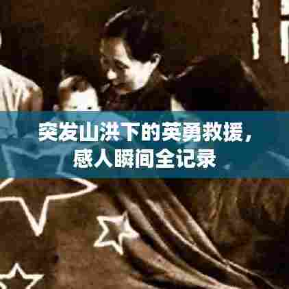 突发山洪下的英勇救援，感人瞬间全记录