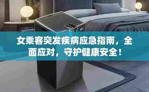女乘客突发疾病应急指南,全面应对,守护健康安全!