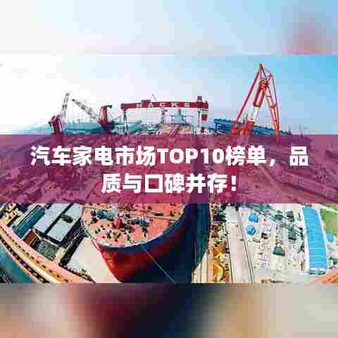 汽车家电市场TOP10榜单,品质与口碑并存!