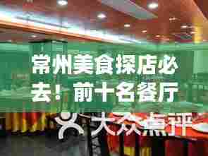 常州美食探店必去！前十名餐厅大揭秘，美食之旅的绝佳之选