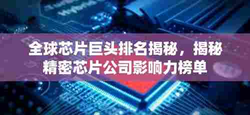 全球芯片巨头排名揭秘，揭秘精密芯片公司影响力榜单