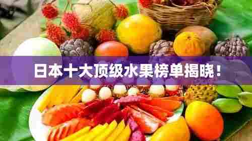 日本十大顶级水果榜单揭晓！