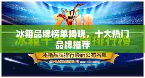 冰箱品牌榜单揭晓，十大热门品牌推荐