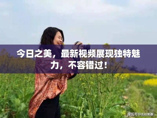 今日之美,最新视频展现独特魅力,不容错过!
