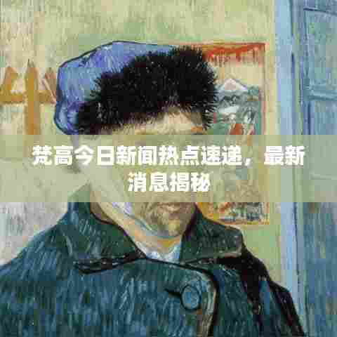 梵高今日新闻热点速递,最新消息揭秘