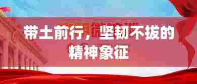 带土前行，坚韧不拔的精神象征