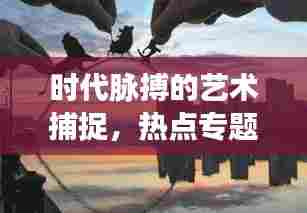 时代脉搏的艺术捕捉，热点专题摄影的魅力展现